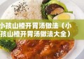 小孩山楂开胃汤做法（小孩山楂开胃汤做法大全）