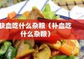 缺血吃什么杂粮（补血吃什么杂粮）