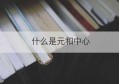 什么是元和中心(元和中心是指)