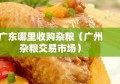 广东哪里收购杂粮（广州杂粮交易市场）