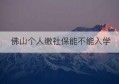 佛山个人缴社保能不能入学(个人社保怎么停缴)