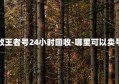 高价回收王者号24小时回收-哪里可以卖号秒收钱