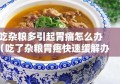 吃杂粮多引起胃痛怎么办（吃了杂粮胃疼快速缓解办法）