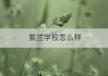 紫兰学校怎么样(紫兰学校为什么说是名校)