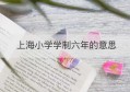 上海小学学制六年的意思(上海 小学 学制)