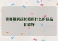 青春期男孩长痘用什么护肤品比较好