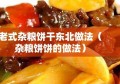 老式杂粮饼干东北做法（杂粮饼饼的做法）