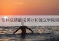 专科成绩能报民办和独立学院吗(山东中医药高等专科学校官网成绩查询)