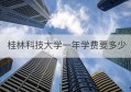 桂林科技大学一年学费要多少(桂林农业大学一年学费多少)