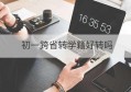 初一跨省转学籍好转吗(初一跨市转学需要什么手续)