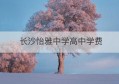 长沙怡雅中学高中学费