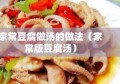 家常豆腐做汤的做法（家常版豆腐汤）