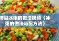 沛县冰粥的做法视频（冰粥的做法与配方法）