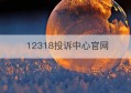 12318投诉中心官网(12318投诉中心官网电话)