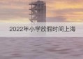 2022年小学放假时间上海(2022年元旦放假时间)