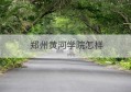 郑州黄河学院怎样(郑州黄河学校学历是不是不被承认)