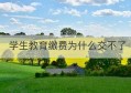 学生教育缴费为什么交不了(江西省教育缴费云平台)