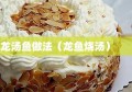 龙汤鱼做法（龙鱼烧汤）