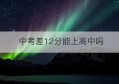 中考差12分能上高中吗(中考能考外省的高中)