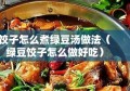 饺子怎么煮绿豆汤做法（绿豆饺子怎么做好吃）