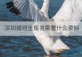 深圳插班生报名需要什么资料(深圳插班生怎么报名)