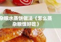 杂粮水蒸饼做法（怎么蒸杂粮馍好吃）