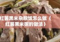 红薯黑米杂粮饭怎么做（红薯黑米粥的做法）