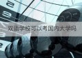 双语学校可以考国内大学吗(上海外国语大学附属双语学校官网)