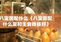 八宝粥配什么（八宝粥配什么菜和主食晚餐好）