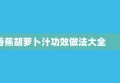 香蕉胡萝卜汁功效做法大全