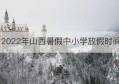 2022年山西暑假中小学放假时间(2022年寒假放假时间山西)