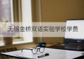 无锡金桥双语实验学校学费(无锡新区金桥双语实验学校)