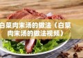 白菜肉末汤的做法（白菜肉末汤的做法视频）