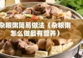 杂粮粥简易做法（杂粮粥怎么做最有营养）