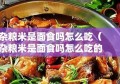 杂粮米是面食吗怎么吃（杂粮米是面食吗怎么吃的）