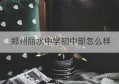 郑州丽水中学初中部怎么样(郑州丽水初中收费标准)