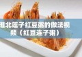 淮北莲子红豆粥的做法视频（红豆连子粥）