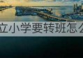 公立小学要转班怎么做(私立小学可以转公立吗)