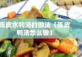 陈皮水鸭汤的做法（陈皮鸭汤怎么做）