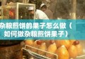 杂粮煎饼的果子怎么做（如何做杂粮煎饼果子）