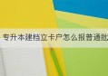 专升本建档立卡户怎么报普通批(建档立卡户专升本能只报普通批吗)