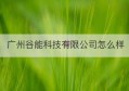 广州谷能科技有限公司怎么样(广州谷戈科技)