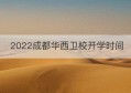 2022成都华西卫校开学时间(成都华西卫校收费标准)