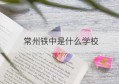 常州铁中是什么学校(成都铁中学校官网)