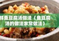 鲜鱼豆腐汤做法（鱼豆腐汤的做法家常做法）