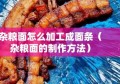 杂粮面怎么加工成面条（杂粮面的制作方法）