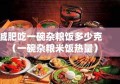 减肥吃一碗杂粮饭多少克（一碗杂粮米饭热量）