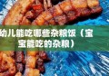 幼儿能吃哪些杂粮饭（宝宝能吃的杂粮）