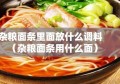 杂粮面条里面放什么调料（杂粮面条用什么面）