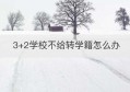 3+2学校不给转学籍怎么办(当地学校不给转学籍怎么办)